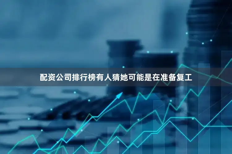 配资公司排行榜有人猜她可能是在准备复工