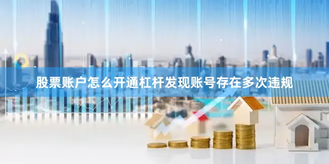 股票账户怎么开通杠杆发现账号存在多次违规