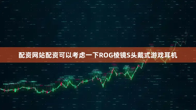 配资网站配资可以考虑一下ROG棱镜S头戴式游戏耳机