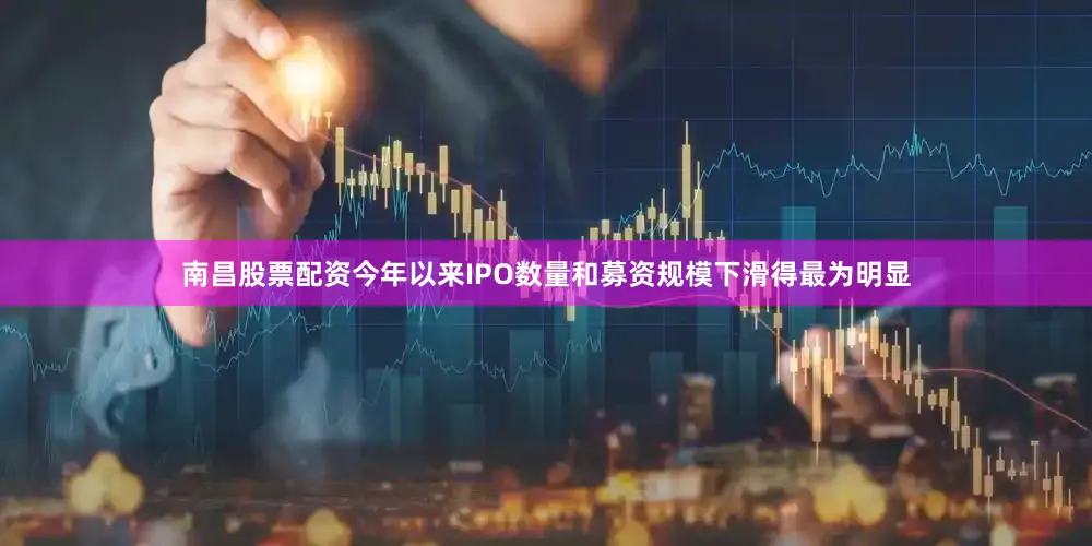南昌股票配资今年以来IPO数量和募资规模下滑得最为明显