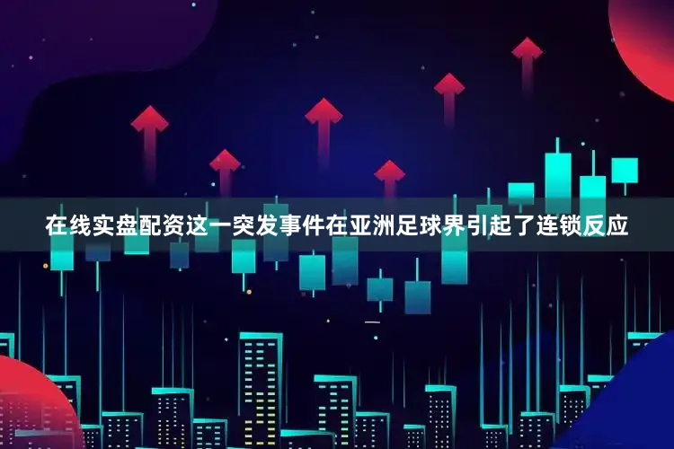 在线实盘配资这一突发事件在亚洲足球界引起了连锁反应
