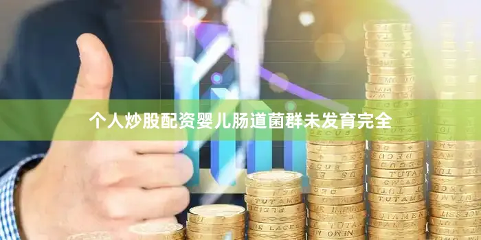 个人炒股配资婴儿肠道菌群未发育完全