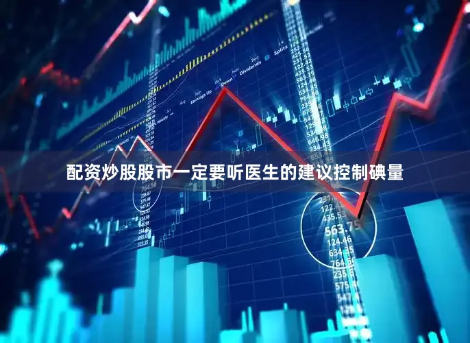 配资炒股股市一定要听医生的建议控制碘量