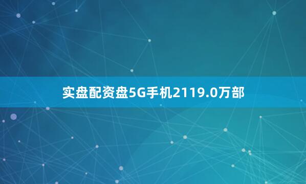 实盘配资盘5G手机2119.0万部
