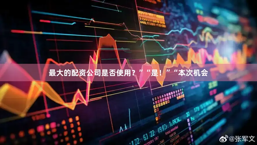 最大的配资公司是否使用？”“是！”“本次机会