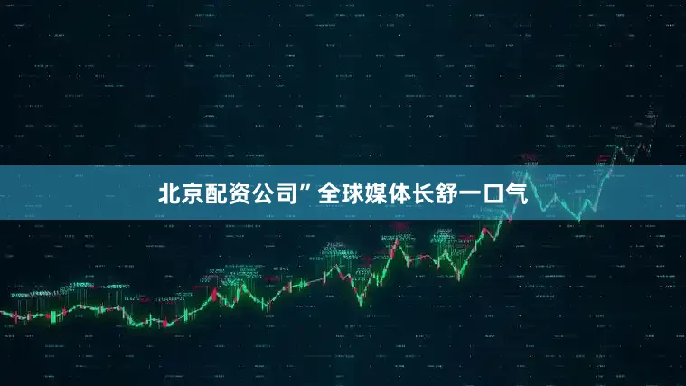 北京配资公司”全球媒体长舒一口气