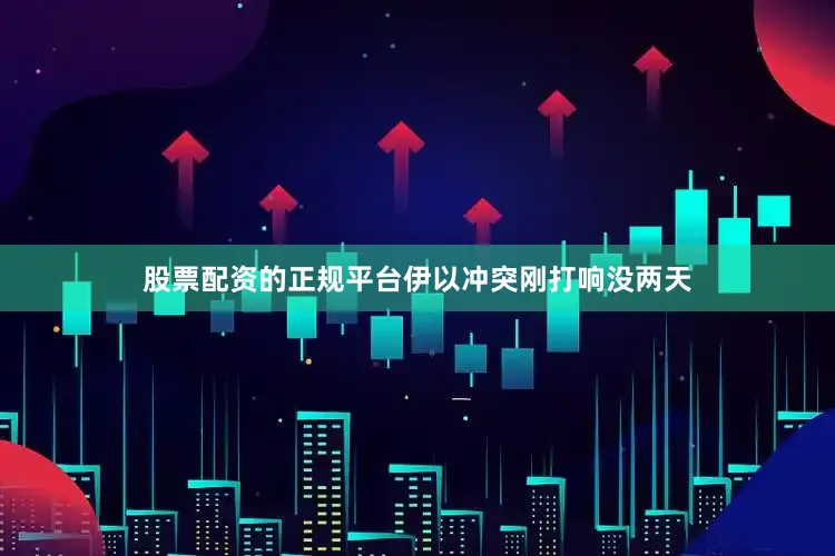 股票配资的正规平台伊以冲突刚打响没两天