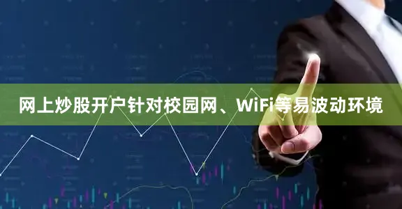 网上炒股开户针对校园网、WiFi等易波动环境