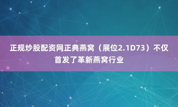 正规炒股配资网正典燕窝（展位2.1D73）不仅首发了革新燕窝行业