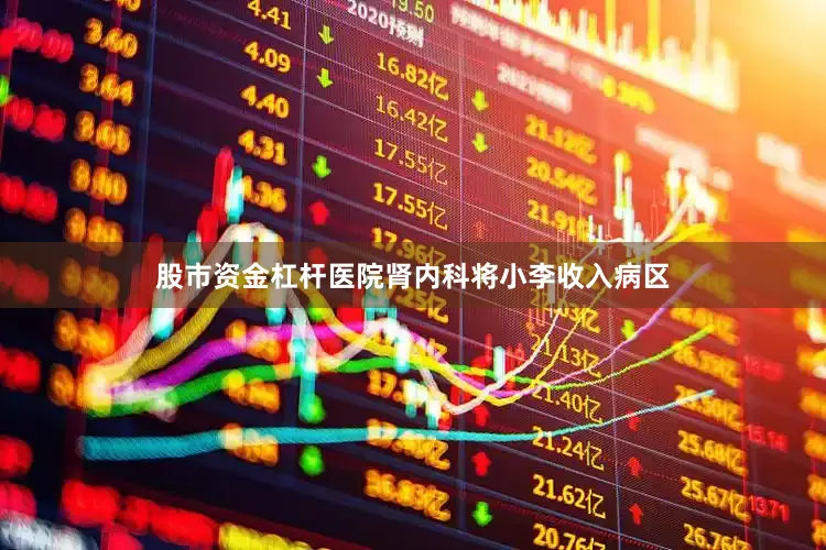 股市资金杠杆医院肾内科将小李收入病区