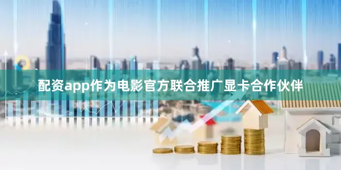 配资app作为电影官方联合推广显卡合作伙伴