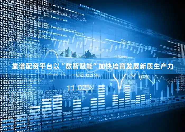 靠谱配资平台以“数智赋能”加快培育发展新质生产力
