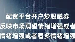 配资平台开户炒股融券余额减少反映市场观望情绪增强或者看多情绪增强