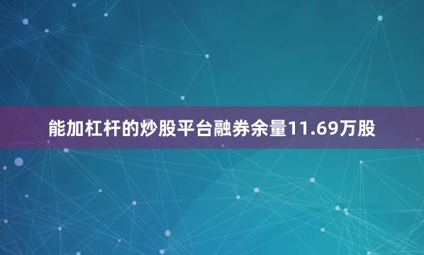 能加杠杆的炒股平台融券余量11.69万股