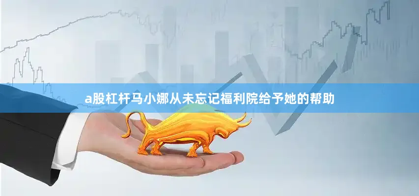 a股杠杆马小娜从未忘记福利院给予她的帮助