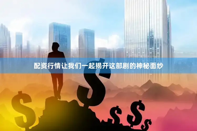 配资行情让我们一起揭开这部剧的神秘面纱