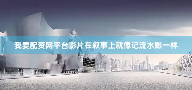 我要配资网平台影片在叙事上就像记流水账一样