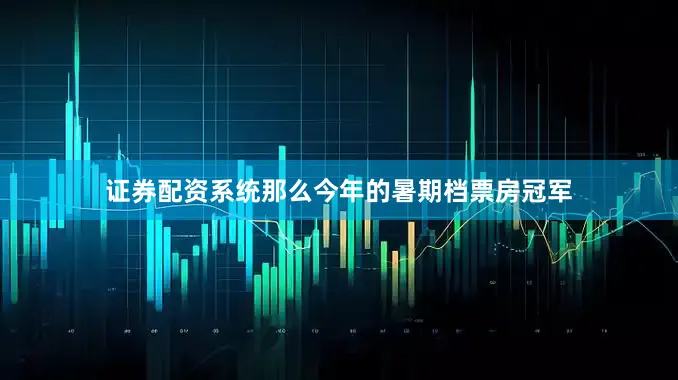 证券配资系统那么今年的暑期档票房冠军