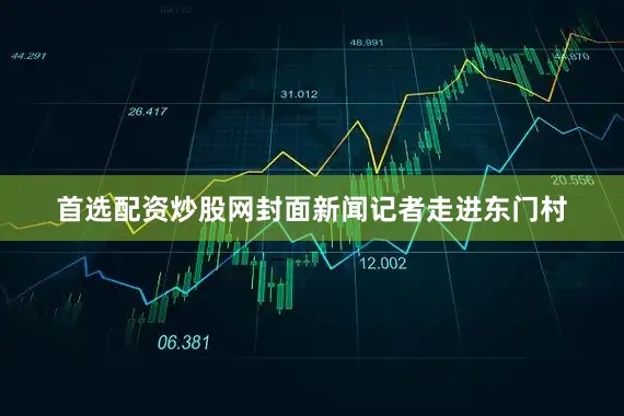 首选配资炒股网封面新闻记者走进东门村