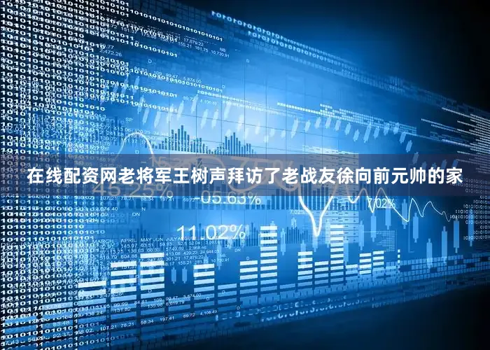 在线配资网老将军王树声拜访了老战友徐向前元帅的家