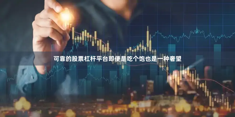 可靠的股票杠杆平台即便是吃个饱也是一种奢望