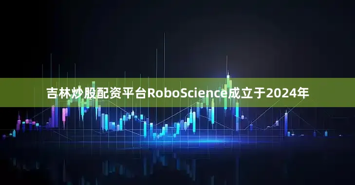 吉林炒股配资平台RoboScience成立于2024年