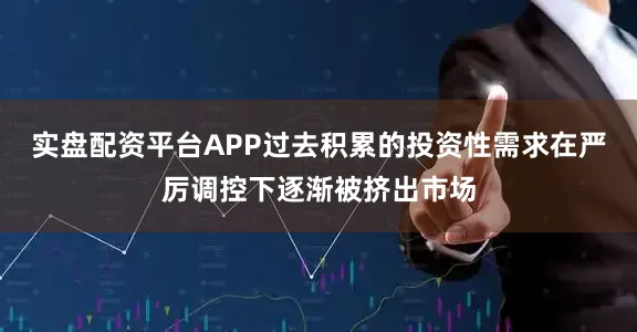 实盘配资平台APP过去积累的投资性需求在严厉调控下逐渐被挤出市场