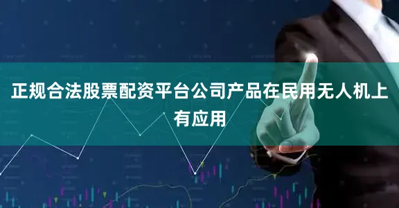 正规合法股票配资平台公司产品在民用无人机上有应用