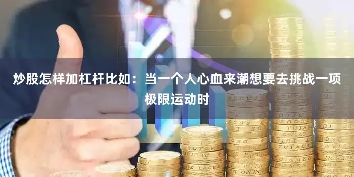 炒股怎样加杠杆比如：当一个人心血来潮想要去挑战一项极限运动时
