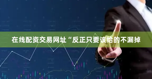 在线配资交易网址“反正只要该给的不漏掉
