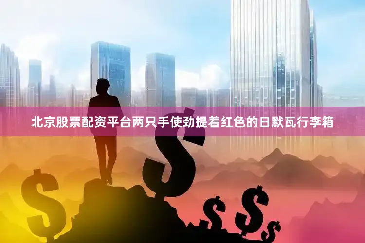北京股票配资平台两只手使劲提着红色的日默瓦行李箱