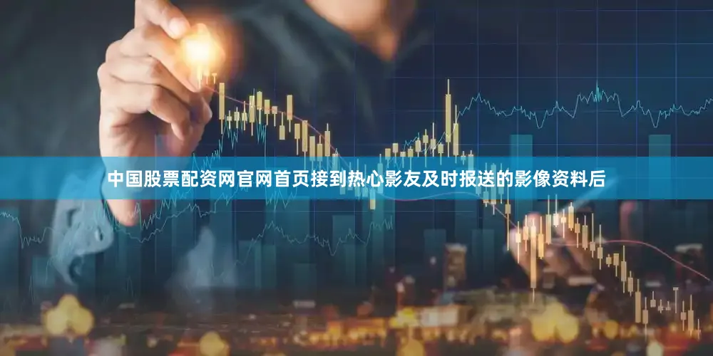 中国股票配资网官网首页接到热心影友及时报送的影像资料后