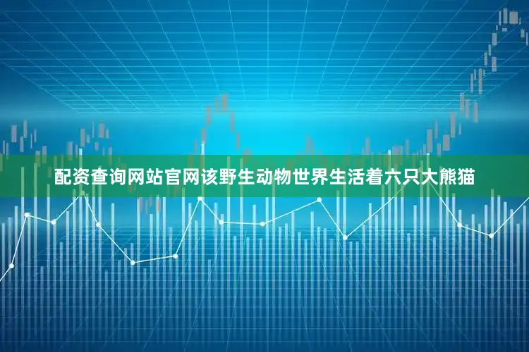 配资查询网站官网该野生动物世界生活着六只大熊猫