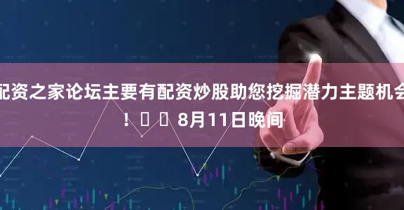配资之家论坛主要有配资炒股助您挖掘潜力主题机会！		　　8月11日晚间