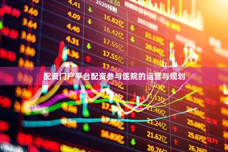 配资门户平台配资参与医院的运营与规划