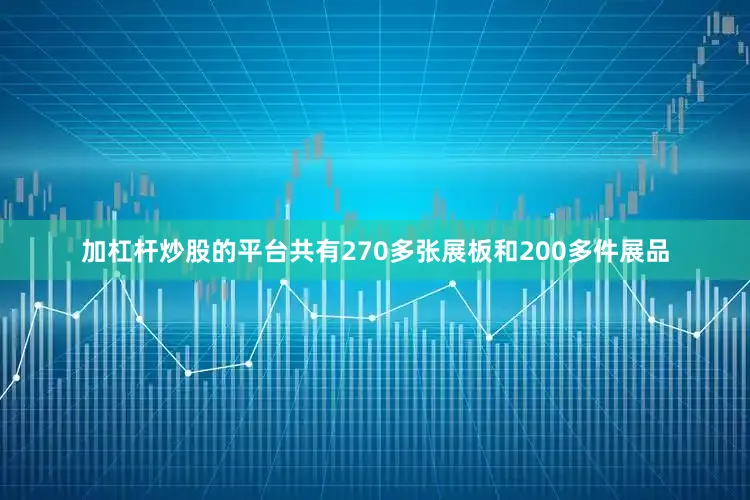 加杠杆炒股的平台共有270多张展板和200多件展品