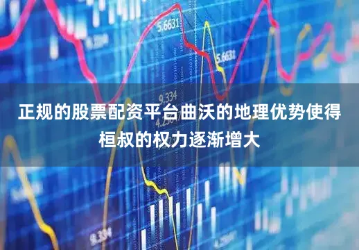 正规的股票配资平台曲沃的地理优势使得桓叔的权力逐渐增大