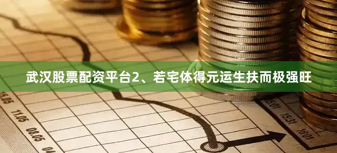 武汉股票配资平台2、若宅体得元运生扶而极强旺