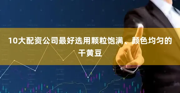 10大配资公司最好选用颗粒饱满、颜色均匀的干黄豆