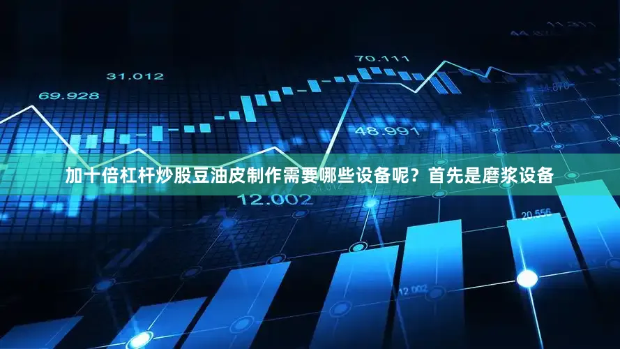 加十倍杠杆炒股豆油皮制作需要哪些设备呢？首先是磨浆设备