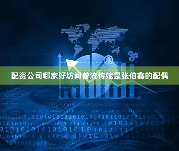 配资公司哪家好坊间曾流传她是张伯鑫的配偶