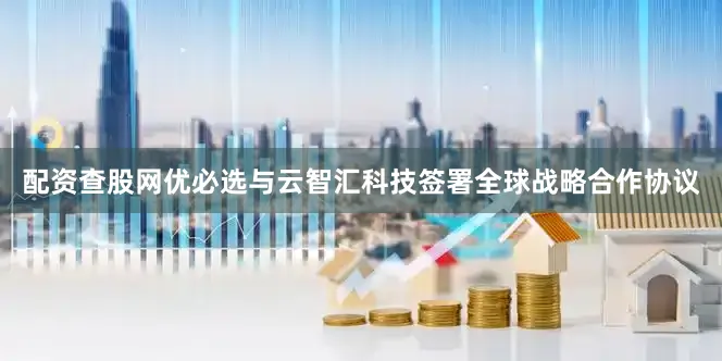 配资查股网优必选与云智汇科技签署全球战略合作协议