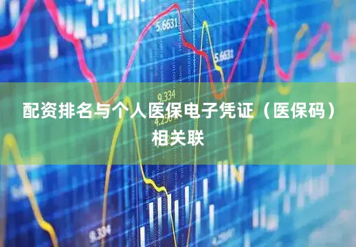 配资排名与个人医保电子凭证（医保码）相关联