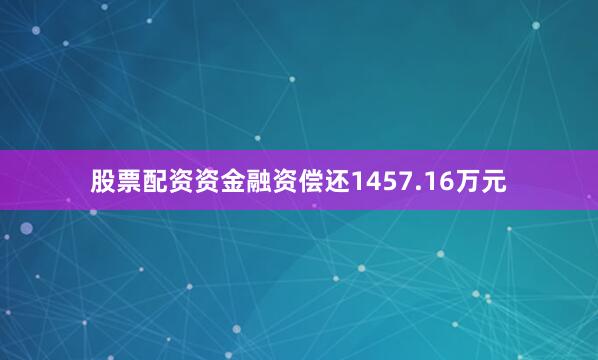 股票配资资金融资偿还1457.16万元