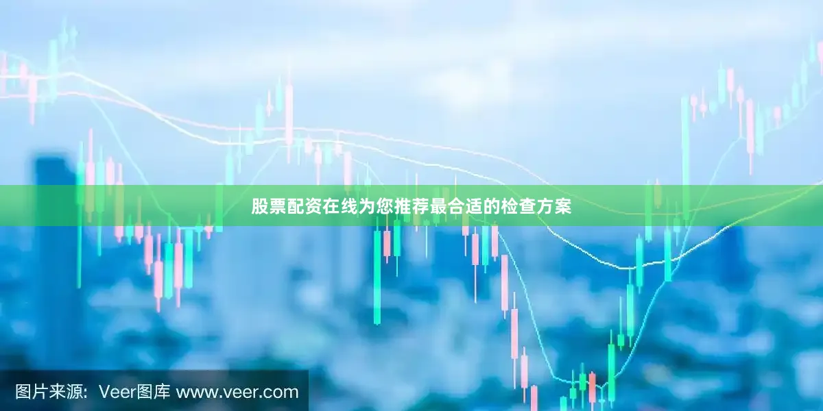 股票配资在线为您推荐最合适的检查方案