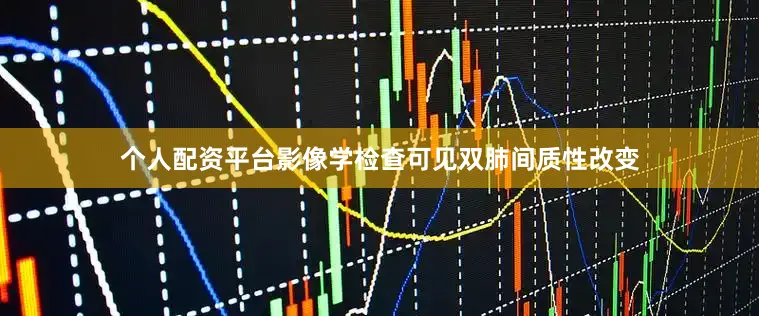 个人配资平台影像学检查可见双肺间质性改变