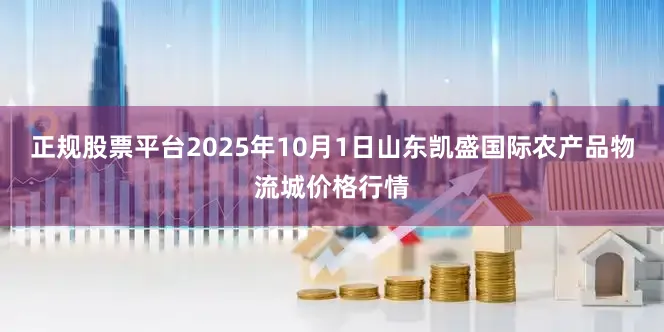 正规股票平台2025年10月1日山东凯盛国际农产品物流城价格行情