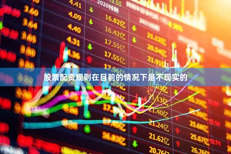 股票配资规则在目前的情况下是不现实的