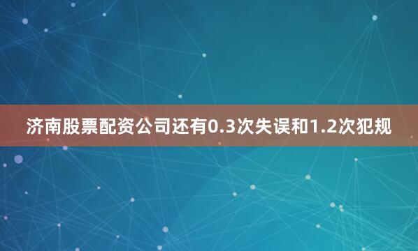 济南股票配资公司还有0.3次失误和1.2次犯规