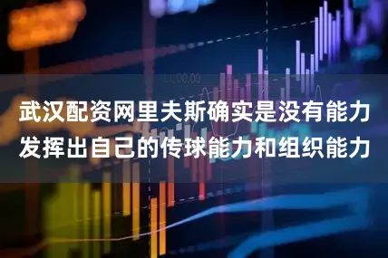 武汉配资网里夫斯确实是没有能力发挥出自己的传球能力和组织能力
